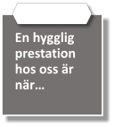 En hygglig prestation hos oss är när…