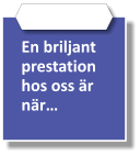 En briljant prestation hos oss är när…